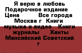 Я верю в любовь Подарочное издание  › Цена ­ 300 - Все города, Москва г. Книги, музыка и видео » Книги, журналы   . Ханты-Мансийский,Советский г.